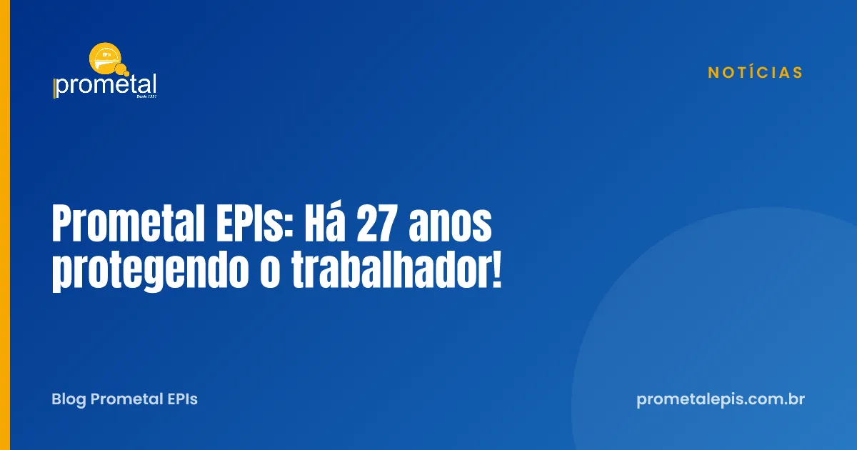 Prometal EPIs: Há 27 anos protegendo o trabalhador!