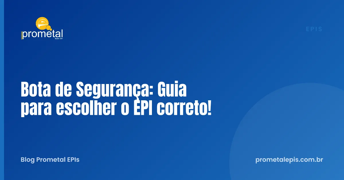 Bota de Segurança: Guia para escolher o EPI correto!