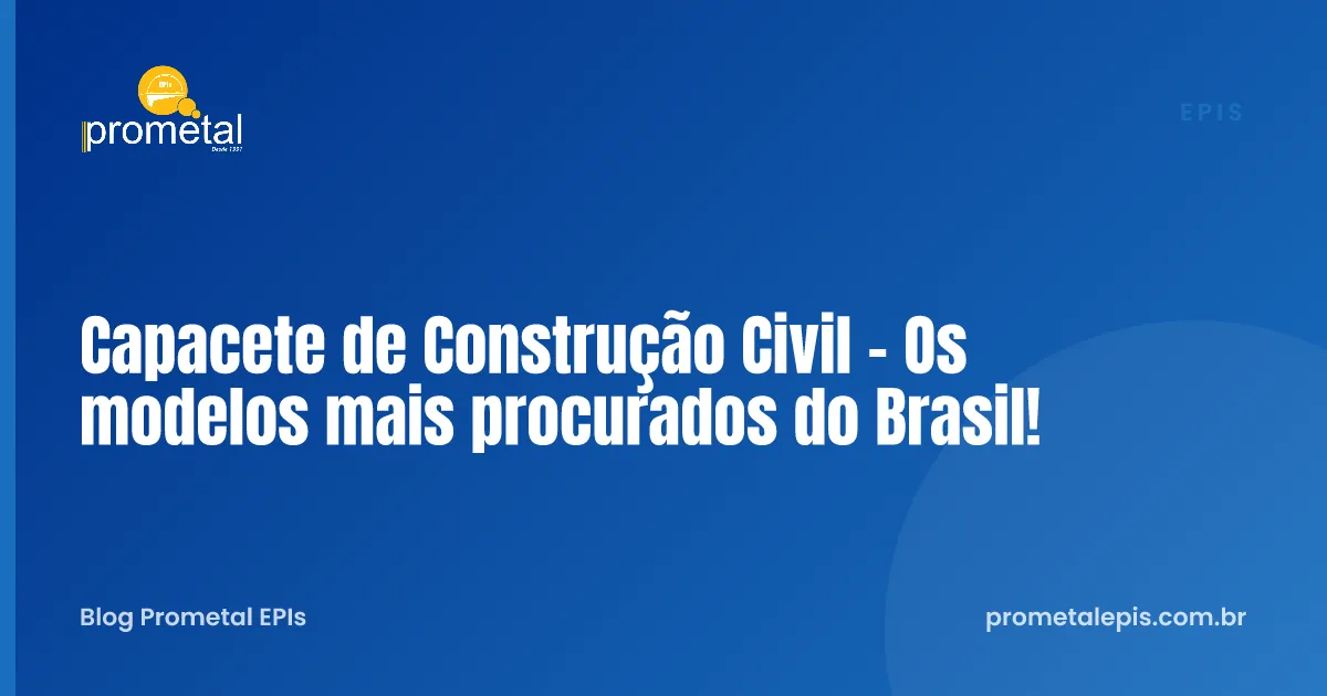Capacete de Construção Civil - Os modelos mais procurados do Brasil!