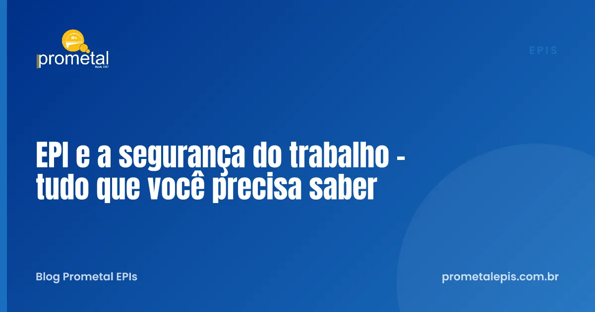 EPI e a segurança do trabalho - tudo que você precisa saber