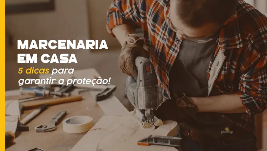 Marcenaria em Casa: 5 dicas para garantir a proteção!