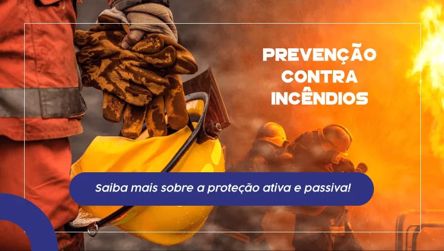Prevenção Contra Incêndios - Saiba mais sobre a proteção ativa e passiva!