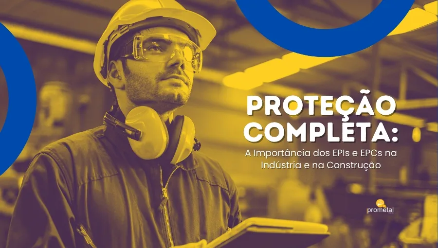 Proteção Completa: A Importância dos EPIs e EPCs na Indústria e na Construção