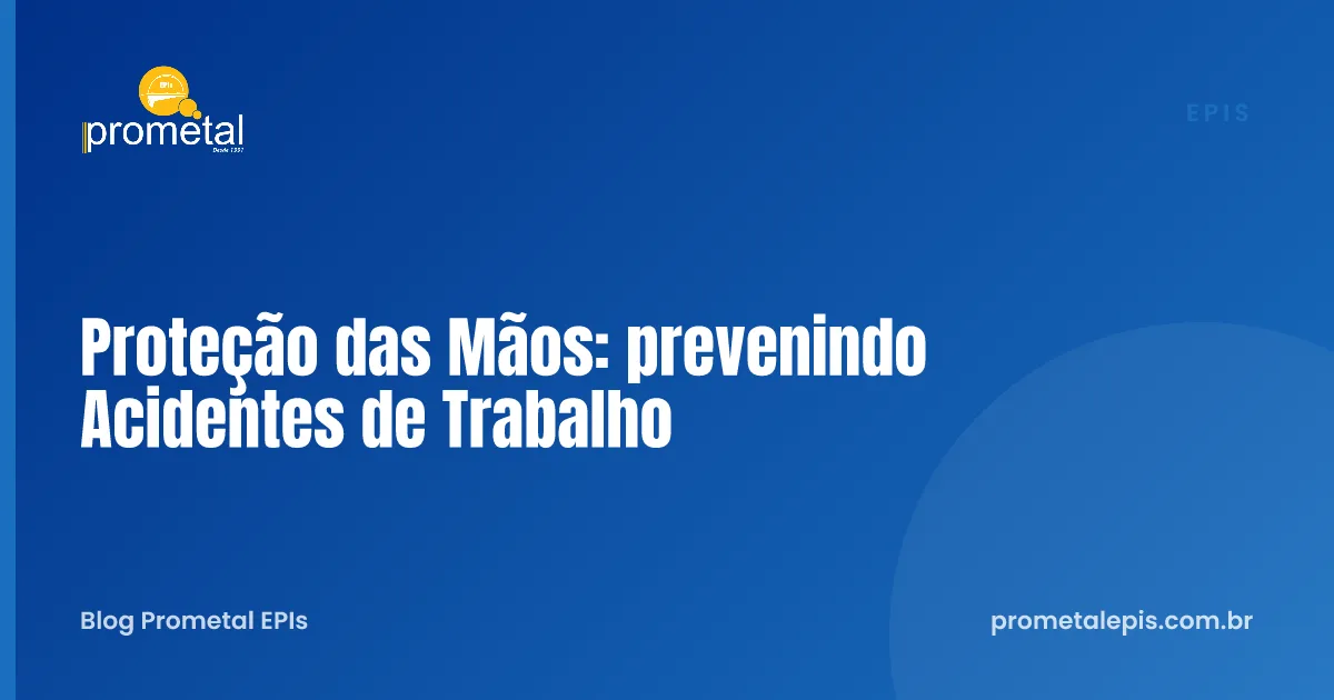 Proteção das Mãos: prevenindo Acidentes de Trabalho