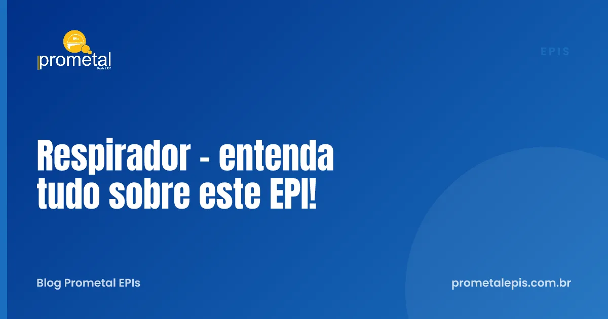 Respirador - entenda tudo sobre este EPI!