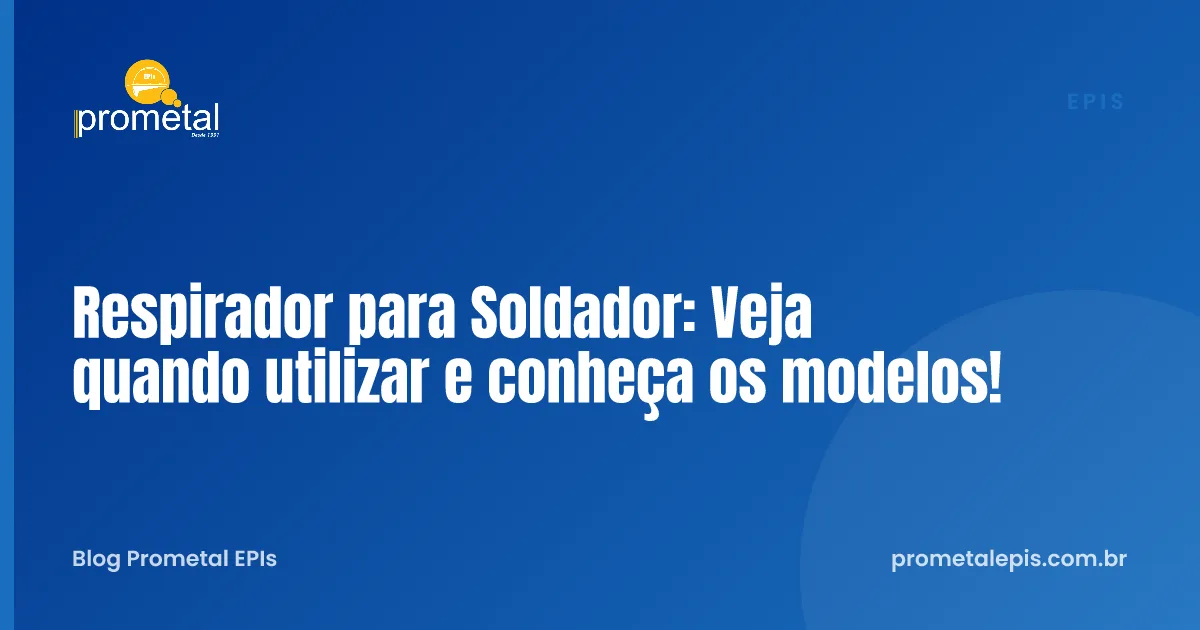 Respirador para Soldador: Veja quando utilizar e conheça os modelos!