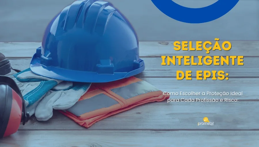 Seleção Inteligente de EPIs: Como Escolher a Proteção Ideal para Cada Profissão e Risco
