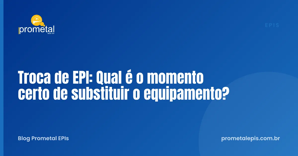 Troca de EPI: Qual é o momento certo de substituir o equipamento?